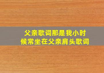 父亲歌词那是我小时候常坐在父亲肩头歌词