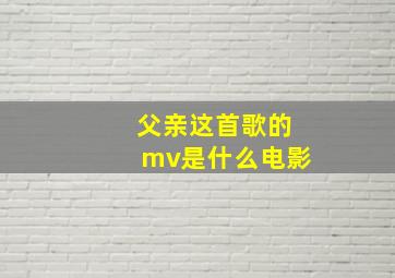 父亲这首歌的mv是什么电影