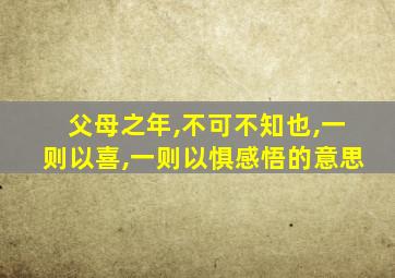 父母之年,不可不知也,一则以喜,一则以惧感悟的意思