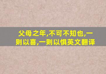 父母之年,不可不知也,一则以喜,一则以惧英文翻译