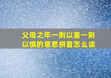 父母之年一则以喜一则以惧的意思拼音怎么读