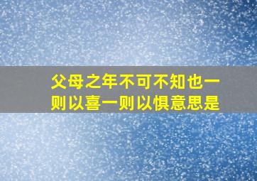 父母之年不可不知也一则以喜一则以惧意思是