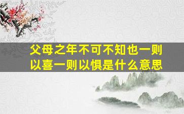 父母之年不可不知也一则以喜一则以惧是什么意思