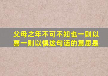 父母之年不可不知也一则以喜一则以惧这句话的意思是