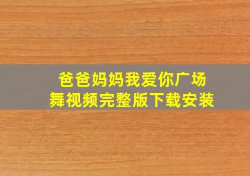 爸爸妈妈我爱你广场舞视频完整版下载安装