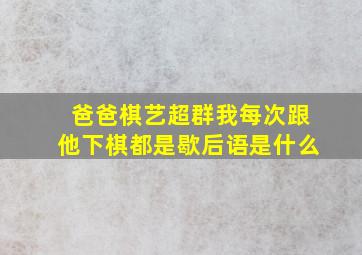 爸爸棋艺超群我每次跟他下棋都是歇后语是什么