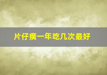 片仔癀一年吃几次最好