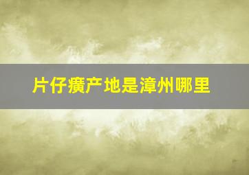 片仔癀产地是漳州哪里