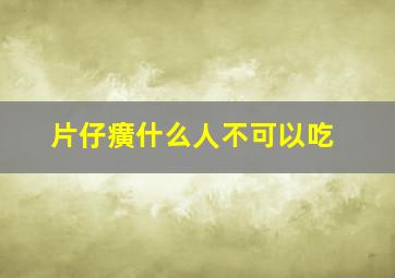 片仔癀什么人不可以吃