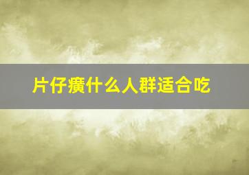 片仔癀什么人群适合吃