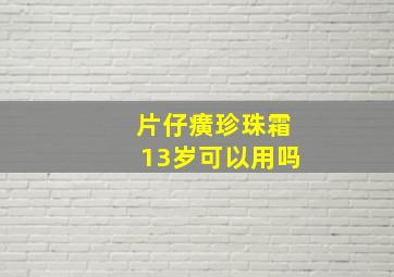 片仔癀珍珠霜13岁可以用吗