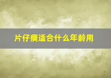 片仔癀适合什么年龄用