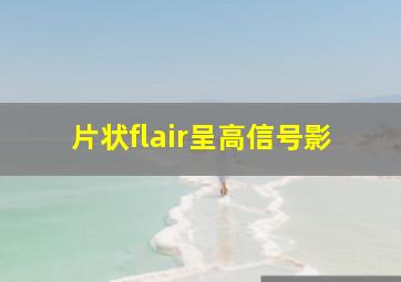 片状flair呈高信号影