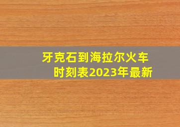 牙克石到海拉尔火车时刻表2023年最新