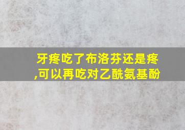 牙疼吃了布洛芬还是疼,可以再吃对乙酰氨基酚