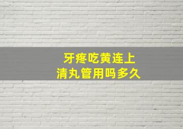 牙疼吃黄连上清丸管用吗多久