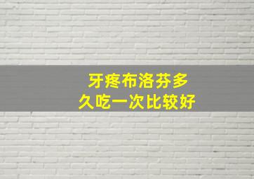 牙疼布洛芬多久吃一次比较好