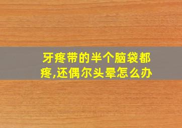 牙疼带的半个脑袋都疼,还偶尔头晕怎么办