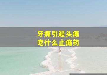 牙痛引起头痛吃什么止痛药