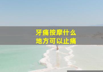 牙痛按摩什么地方可以止痛