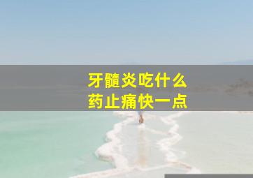 牙髓炎吃什么药止痛快一点