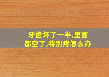 牙齿坏了一半,里面都空了,特别疼怎么办