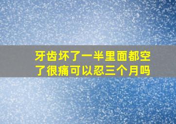 牙齿坏了一半里面都空了很痛可以忍三个月吗