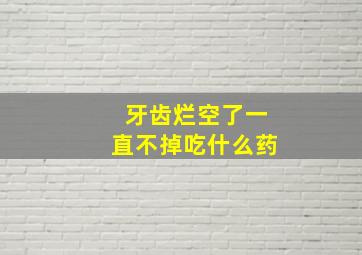 牙齿烂空了一直不掉吃什么药