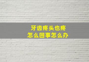 牙齿疼头也疼怎么回事怎么办