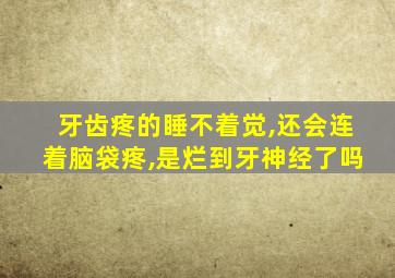 牙齿疼的睡不着觉,还会连着脑袋疼,是烂到牙神经了吗