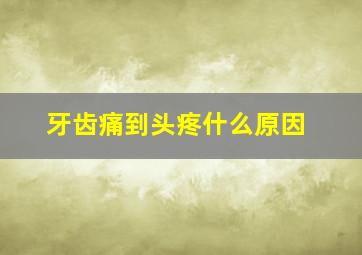 牙齿痛到头疼什么原因