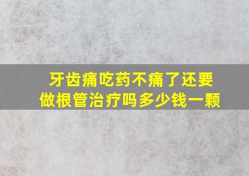 牙齿痛吃药不痛了还要做根管治疗吗多少钱一颗