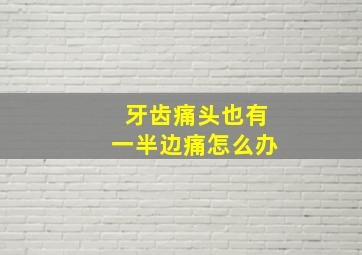 牙齿痛头也有一半边痛怎么办