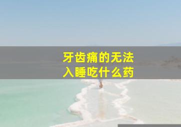 牙齿痛的无法入睡吃什么药