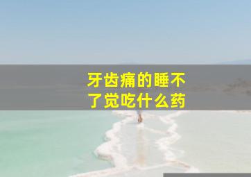 牙齿痛的睡不了觉吃什么药