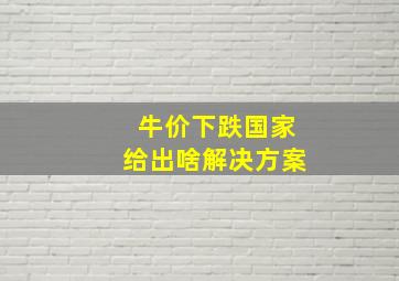 牛价下跌国家给出啥解决方案