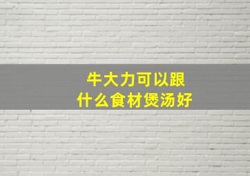 牛大力可以跟什么食材煲汤好