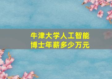 牛津大学人工智能博士年薪多少万元