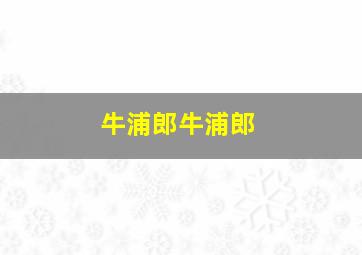 牛浦郎牛浦郎