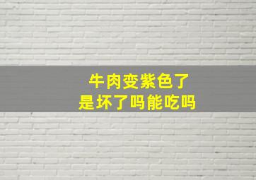 牛肉变紫色了是坏了吗能吃吗