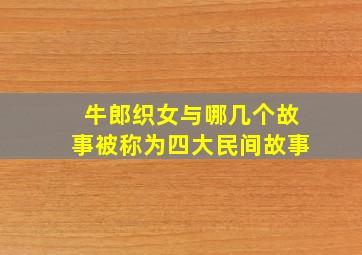 牛郎织女与哪几个故事被称为四大民间故事