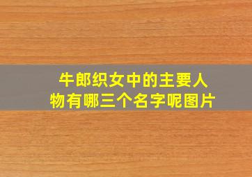 牛郎织女中的主要人物有哪三个名字呢图片