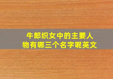 牛郎织女中的主要人物有哪三个名字呢英文