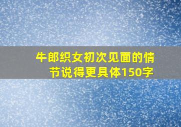 牛郎织女初次见面的情节说得更具体150字