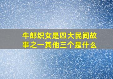 牛郎织女是四大民间故事之一其他三个是什么