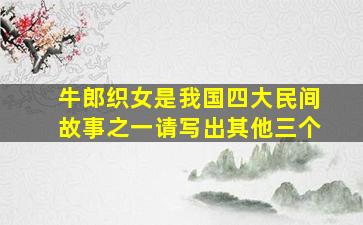 牛郎织女是我国四大民间故事之一请写出其他三个