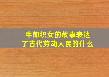 牛郎织女的故事表达了古代劳动人民的什么