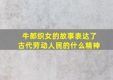 牛郎织女的故事表达了古代劳动人民的什么精神