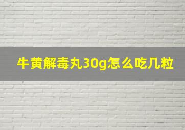 牛黄解毒丸30g怎么吃几粒