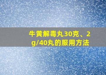 牛黄解毒丸30克、2g/40丸的服用方法